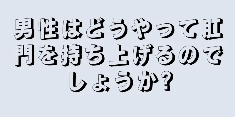 男性はどうやって肛門を持ち上げるのでしょうか?