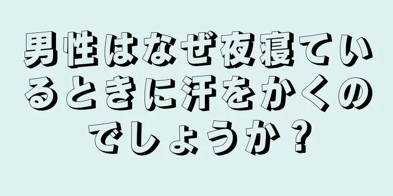 男性はなぜ夜寝ているときに汗をかくのでしょうか？