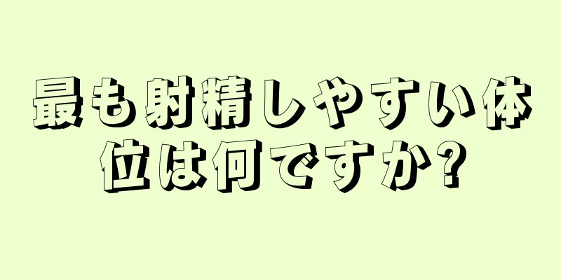 最も射精しやすい体位は何ですか?