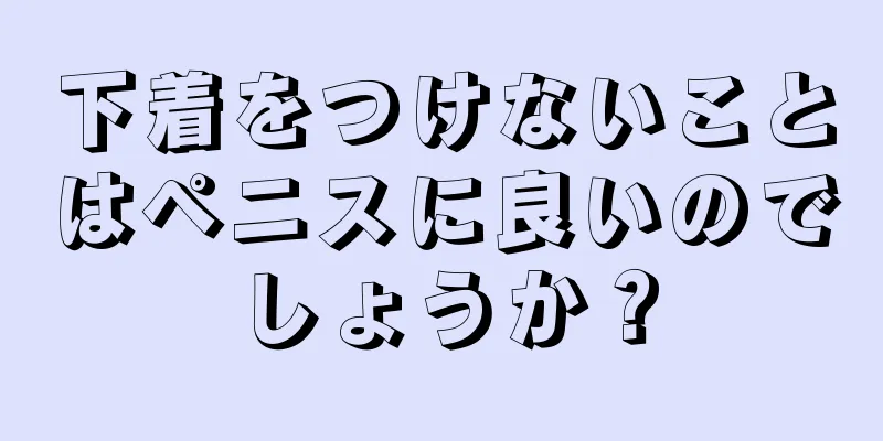 下着をつけないことはペニスに良いのでしょうか？