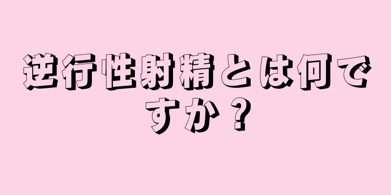 逆行性射精とは何ですか？