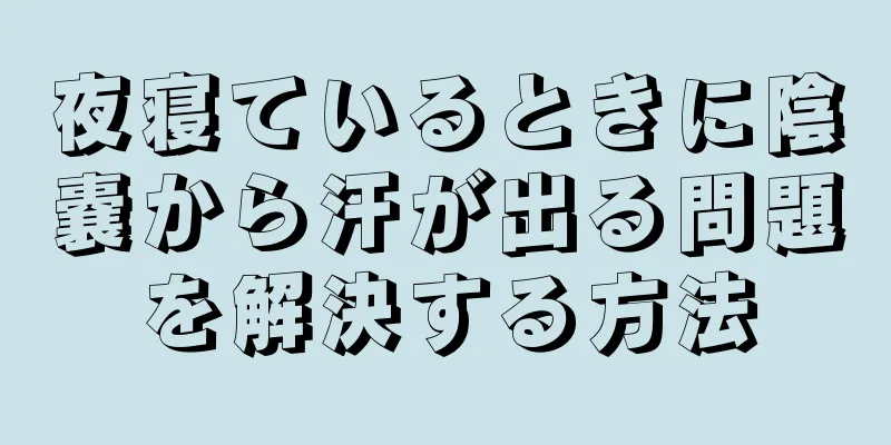夜寝ているときに陰嚢から汗が出る問題を解決する方法
