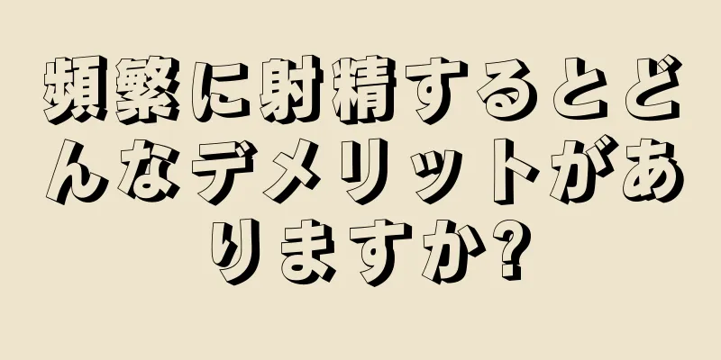 頻繁に射精するとどんなデメリットがありますか?