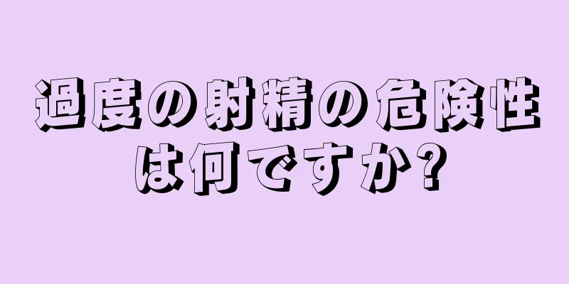 過度の射精の危険性は何ですか?