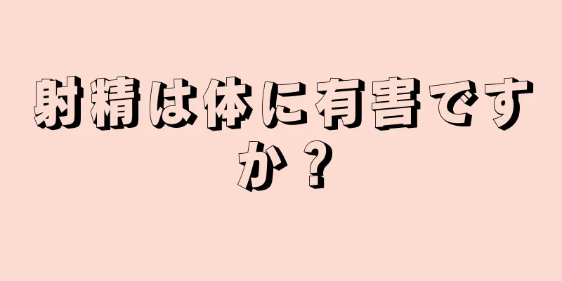 射精は体に有害ですか？