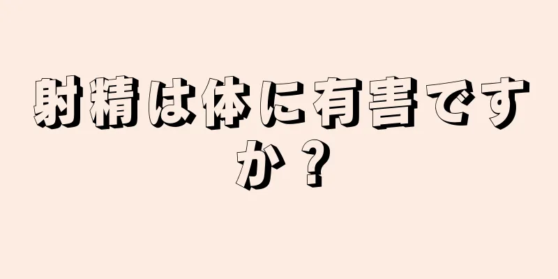射精は体に有害ですか？