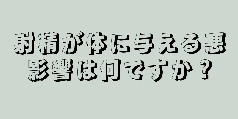 射精が体に与える悪影響は何ですか？