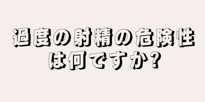 過度の射精の危険性は何ですか?