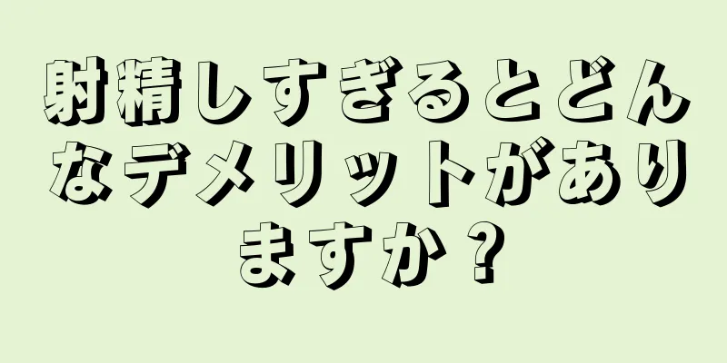 射精しすぎるとどんなデメリットがありますか？