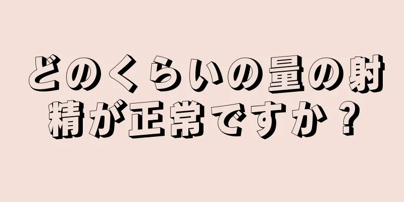 どのくらいの量の射精が正常ですか？