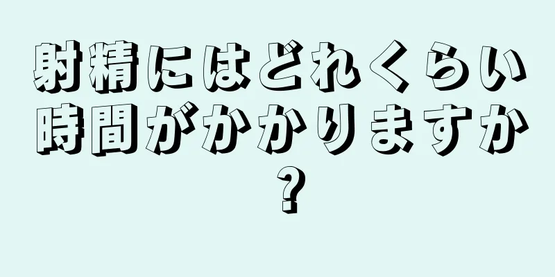 射精にはどれくらい時間がかかりますか？