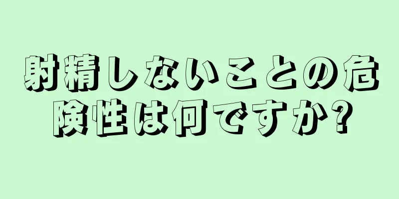 射精しないことの危険性は何ですか?
