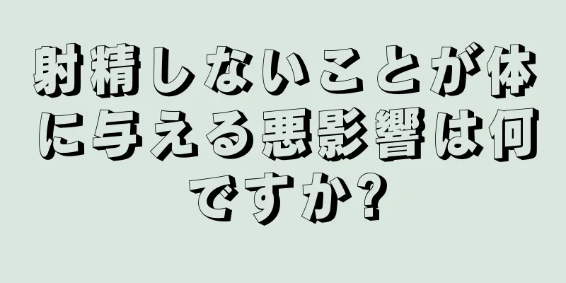 射精しないことが体に与える悪影響は何ですか?
