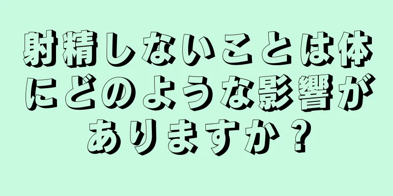 射精しないことは体にどのような影響がありますか？