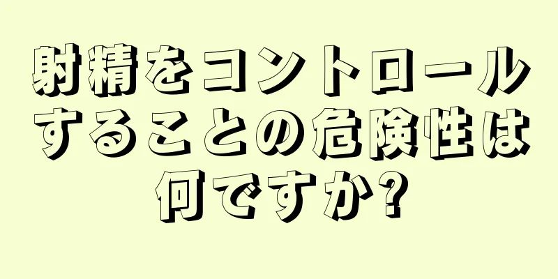 射精をコントロールすることの危険性は何ですか?