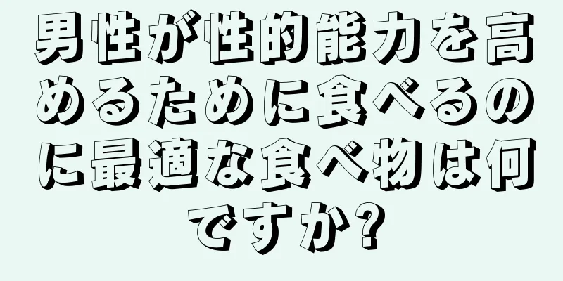 男性が性的能力を高めるために食べるのに最適な食べ物は何ですか?
