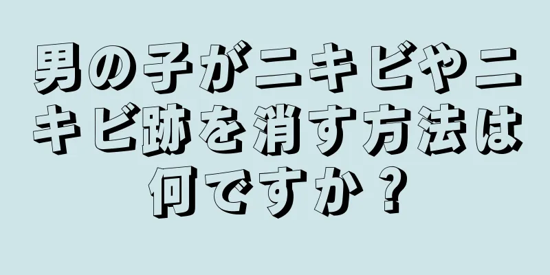 男の子がニキビやニキビ跡を消す方法は何ですか？