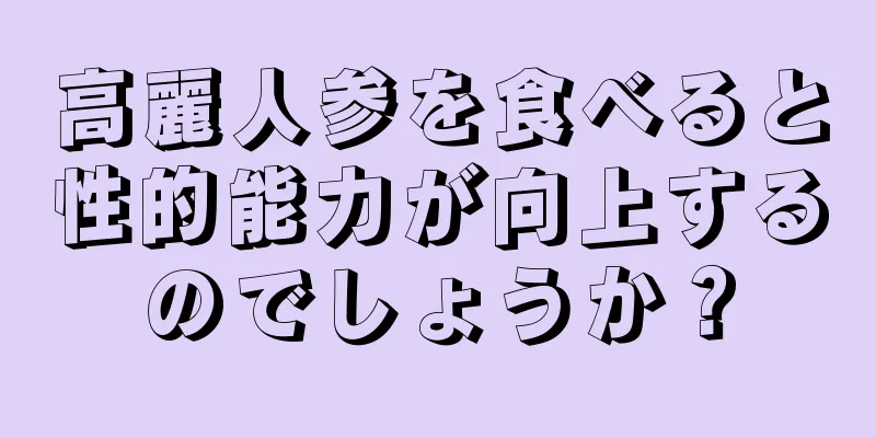 高麗人参を食べると性的能力が向上するのでしょうか？