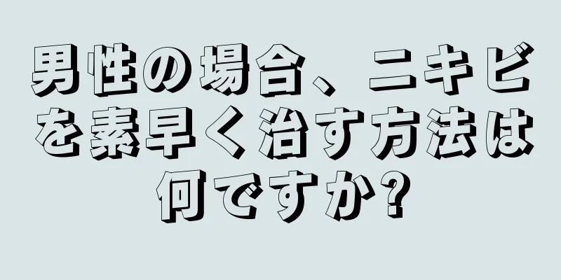男性の場合、ニキビを素早く治す方法は何ですか?