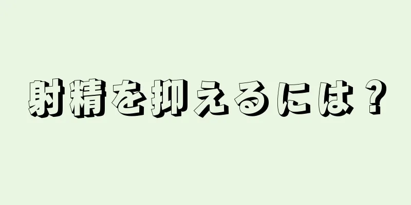 射精を抑えるには？