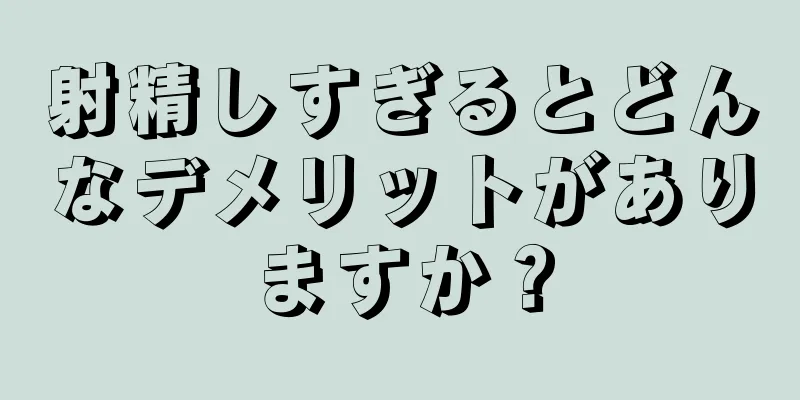 射精しすぎるとどんなデメリットがありますか？