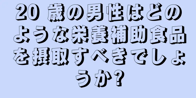 20 歳の男性はどのような栄養補助食品を摂取すべきでしょうか?