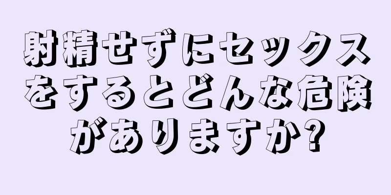 射精せずにセックスをするとどんな危険がありますか?