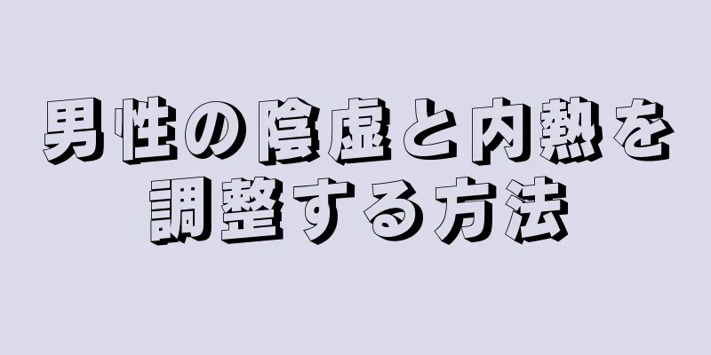 男性の陰虚と内熱を調整する方法