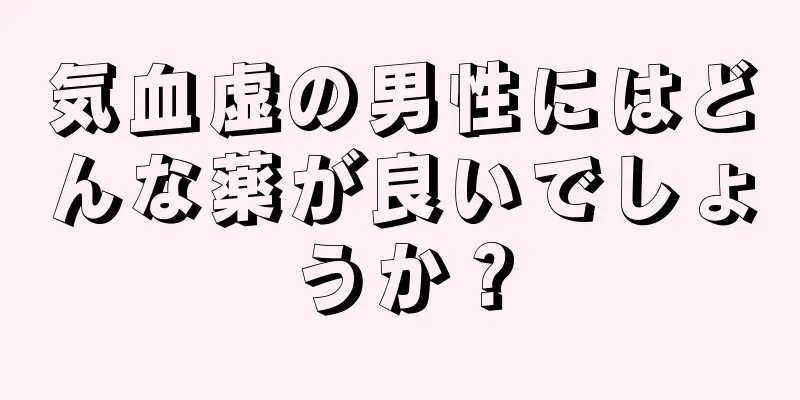 気血虚の男性にはどんな薬が良いでしょうか？