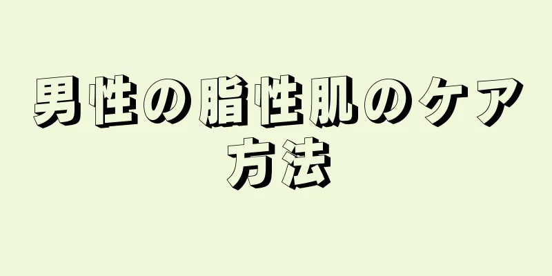 男性の脂性肌のケア方法