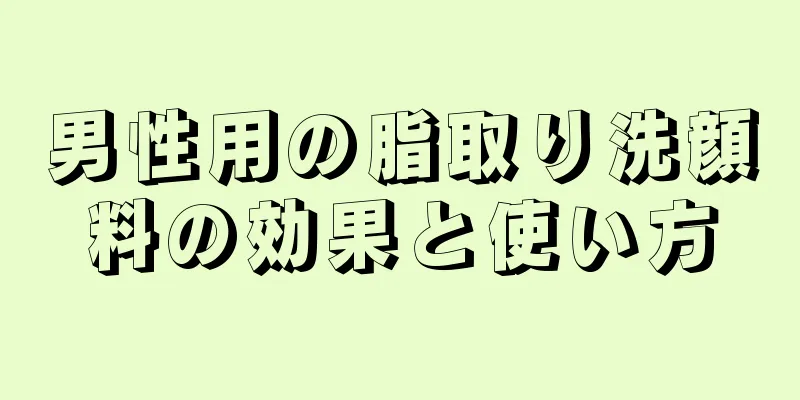 男性用の脂取り洗顔料の効果と使い方