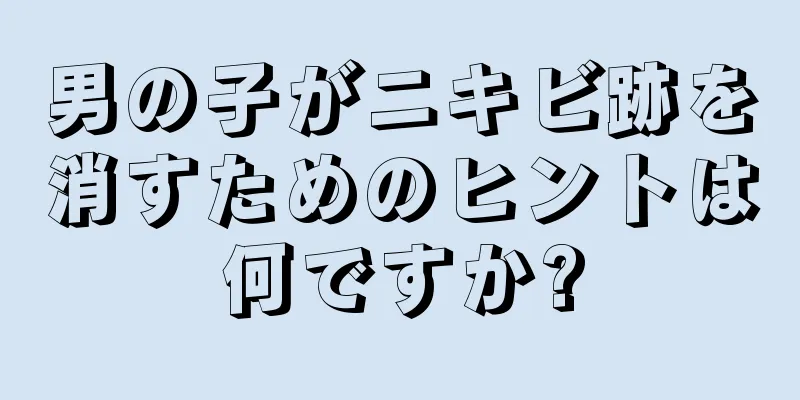 男の子がニキビ跡を消すためのヒントは何ですか?
