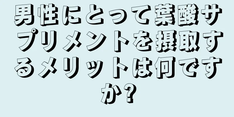 男性にとって葉酸サプリメントを摂取するメリットは何ですか?