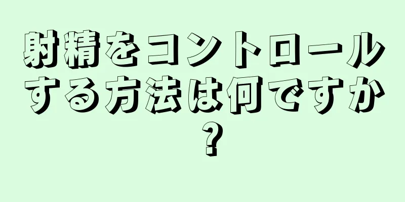 射精をコントロールする方法は何ですか？