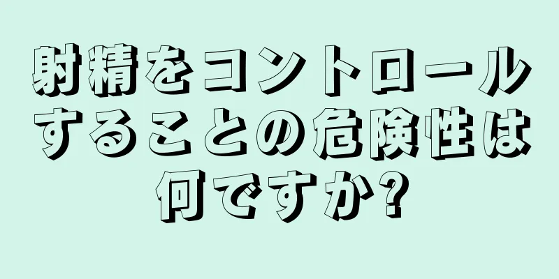 射精をコントロールすることの危険性は何ですか?
