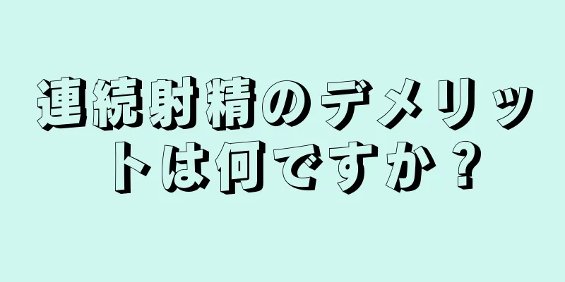 連続射精のデメリットは何ですか？