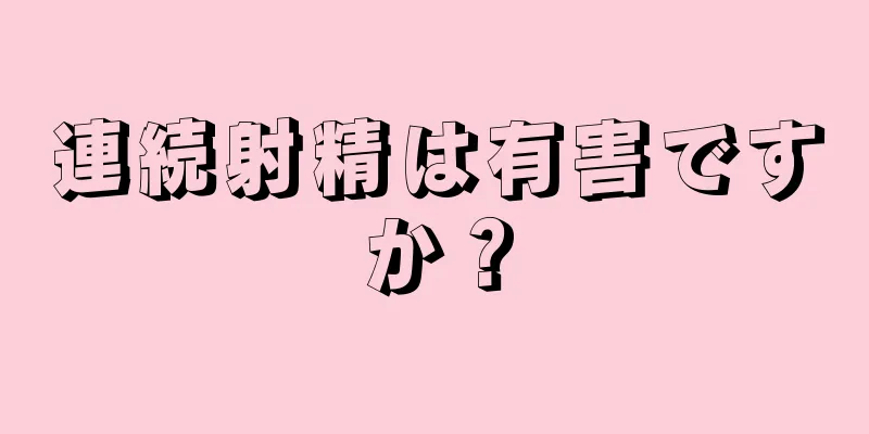 連続射精は有害ですか？