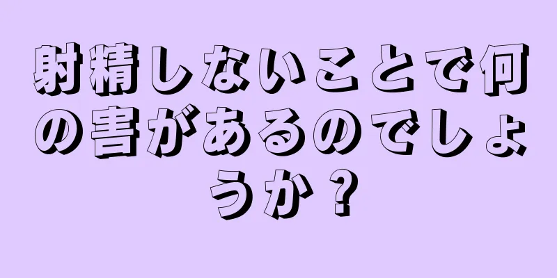 射精しないことで何の害があるのでしょうか？