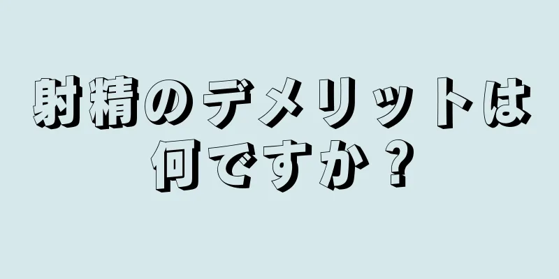 射精のデメリットは何ですか？