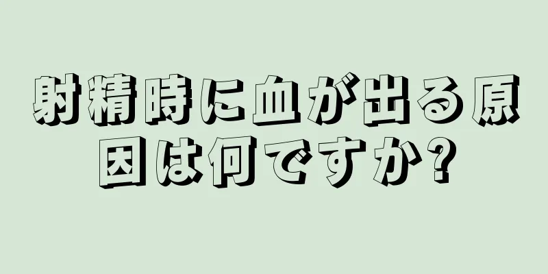 射精時に血が出る原因は何ですか?