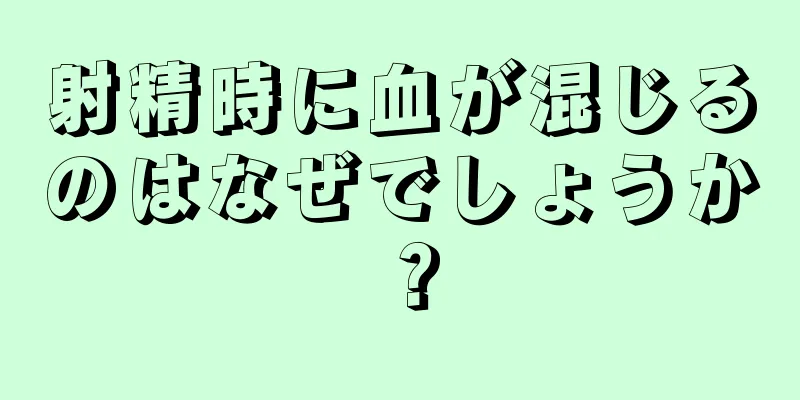 射精時に血が混じるのはなぜでしょうか？