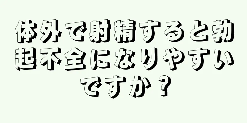 体外で射精すると勃起不全になりやすいですか？