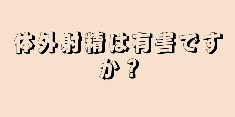体外射精は有害ですか？