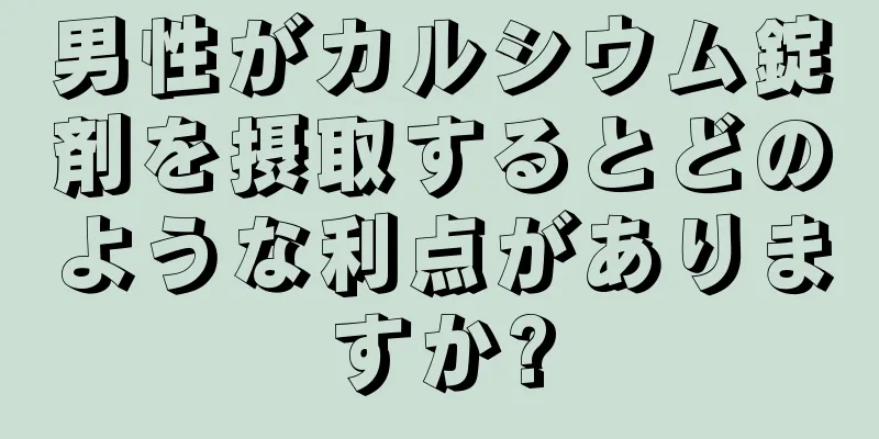 男性がカルシウム錠剤を摂取するとどのような利点がありますか?