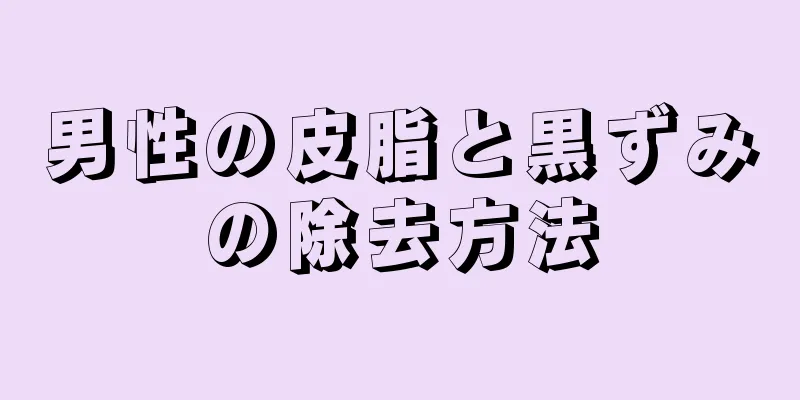 男性の皮脂と黒ずみの除去方法