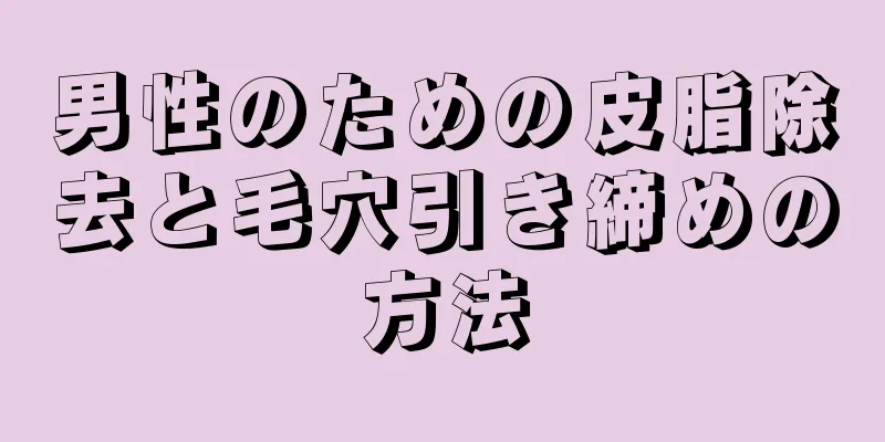 男性のための皮脂除去と毛穴引き締めの方法