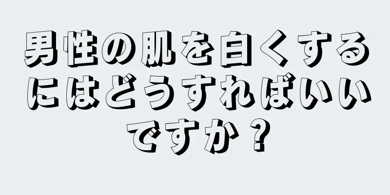 男性の肌を白くするにはどうすればいいですか？