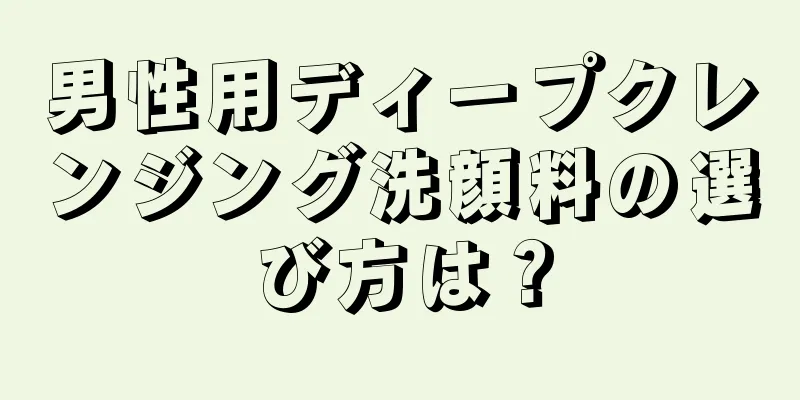 男性用ディープクレンジング洗顔料の選び方は？