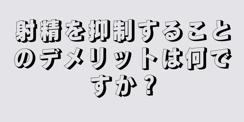 射精を抑制することのデメリットは何ですか？