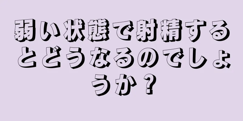 弱い状態で射精するとどうなるのでしょうか？